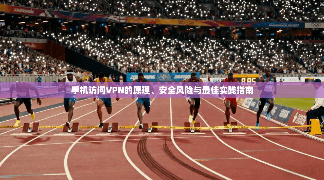 手机访问VPN的原理、安全风险与最佳实践指南