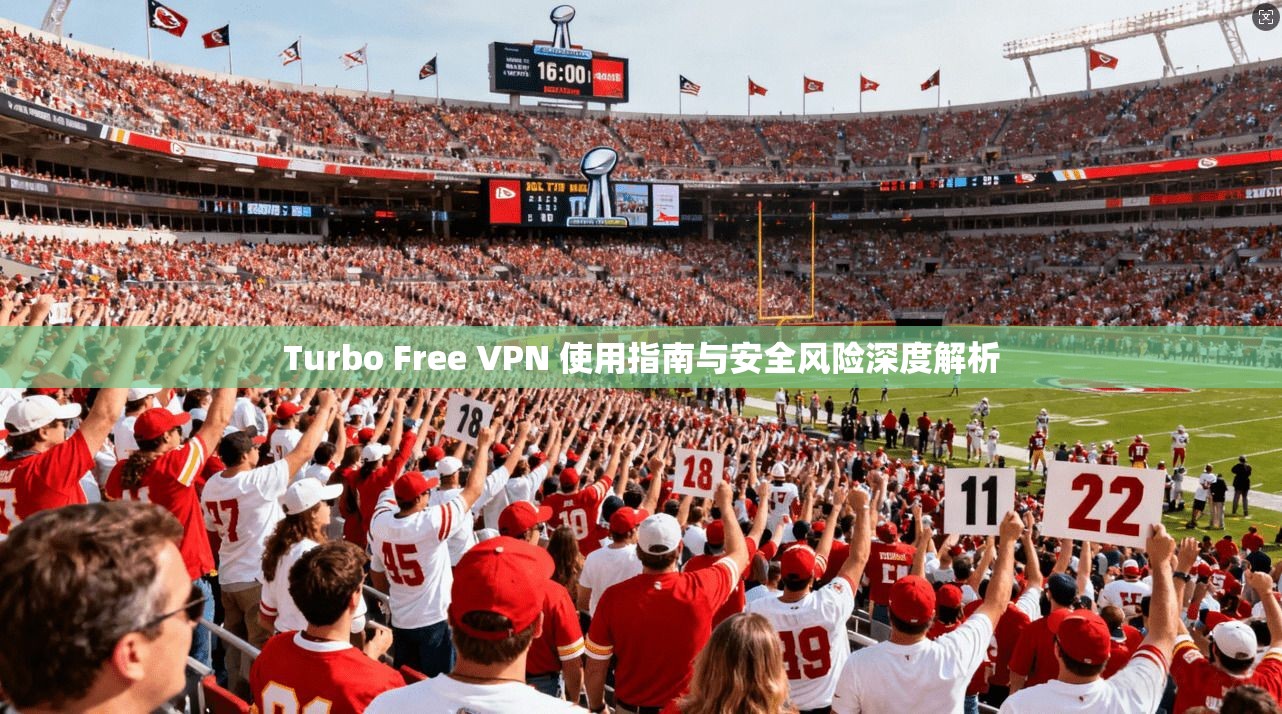 Turbo Free VPN 使用指南与安全风险深度解析