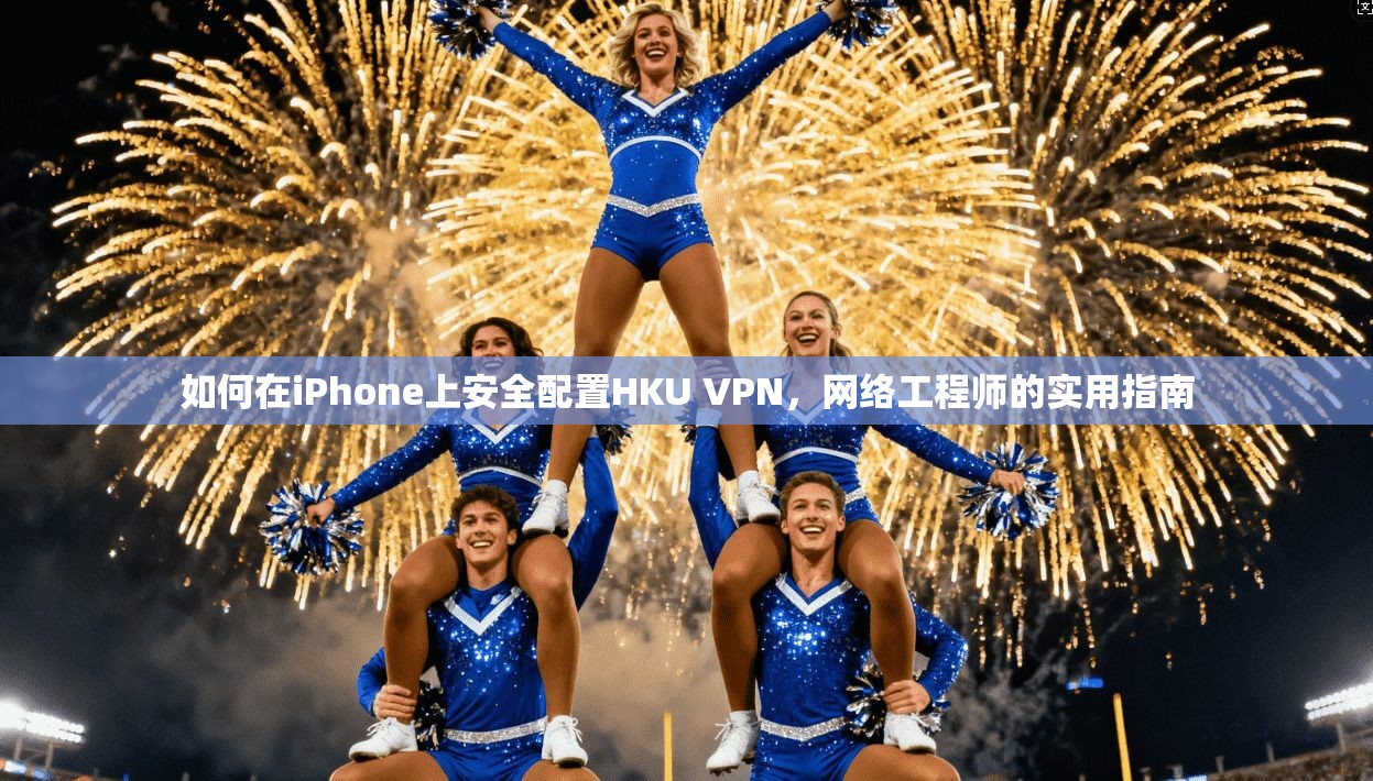 如何在iPhone上安全配置HKU VPN,网络工程师的实用指南 如何在iPhone上安全配置HKU VPN,网络工程师的实用指南