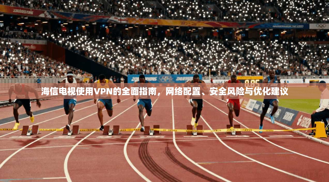 海信电视使用VPN的全面指南,网络配置、安全风险与优化建议 海信电视使用VPN的全面指南,网络配置、安全风险与优化建议