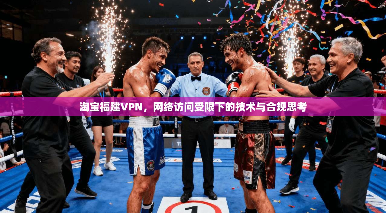 淘宝福建VPN，网络访问受限下的技术与合规思考