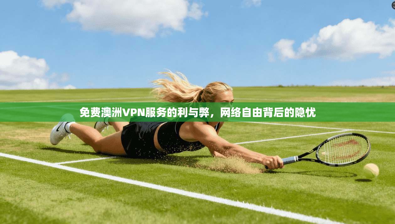 免费澳洲VPN服务的利与弊，网络自由背后的隐忧