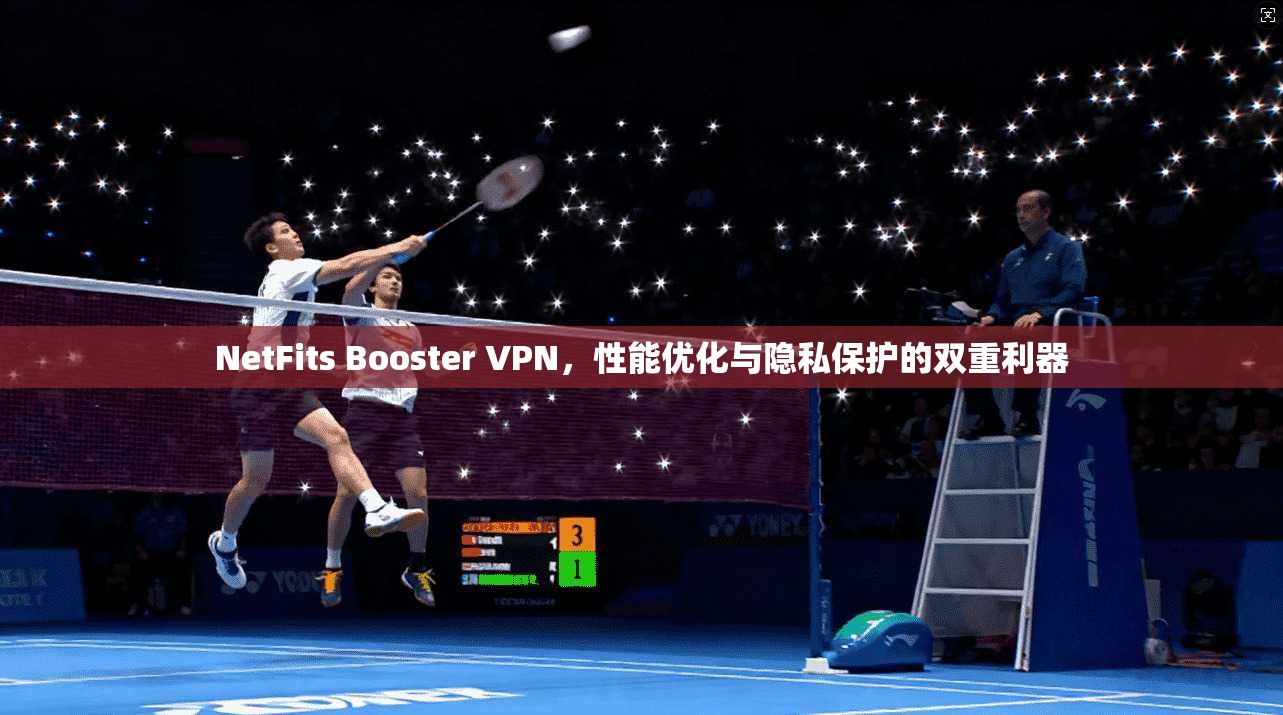 NetFits Booster VPN，性能优化与隐私保护的双重利器