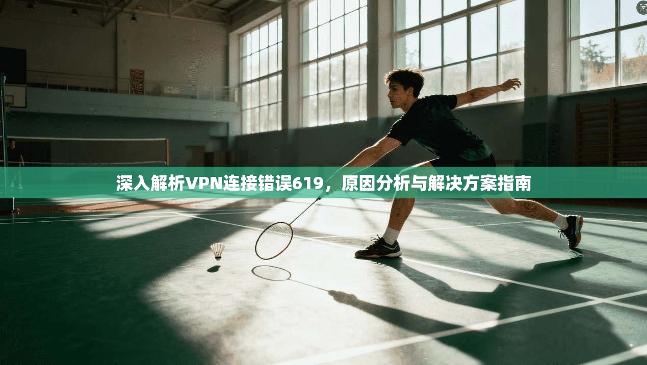 深入解析VPN连接错误619，原因分析与解决方案指南