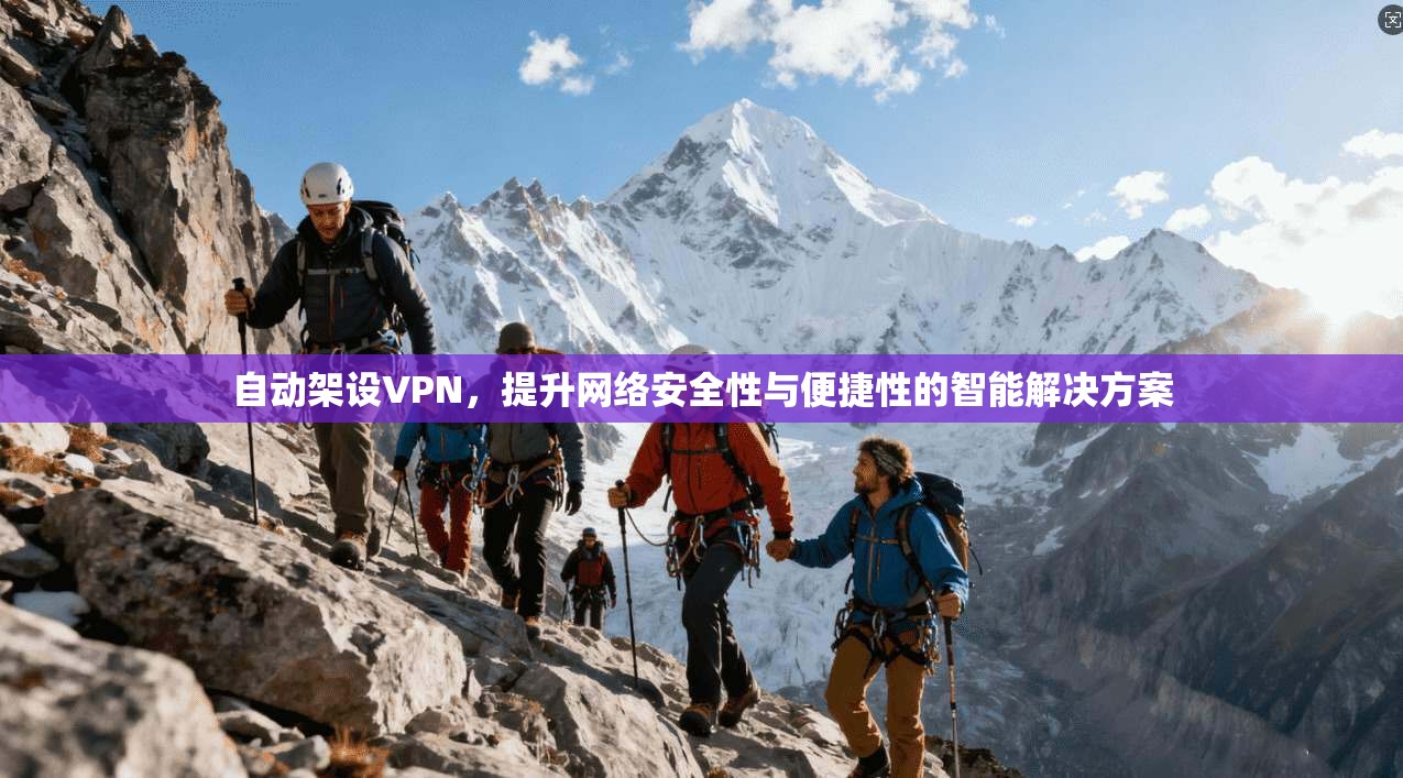自动架设VPN,提升网络安全性与便捷性的智能解决方案 自动架设VPN,提升网络安全性与便捷性的智能解决方案