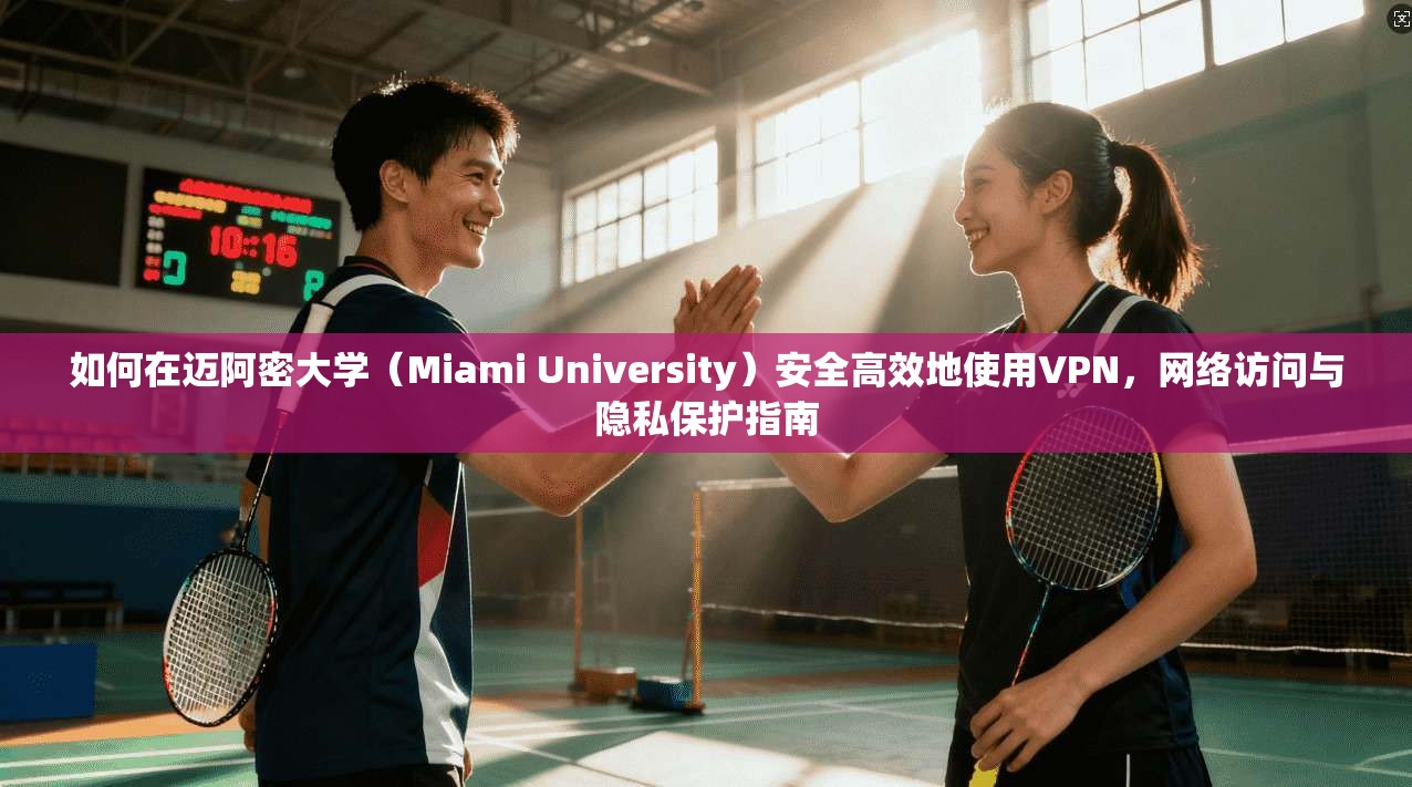 如何在迈阿密大学(Miami University)安全高效地使用VPN,网络访问与隐私保护指南 如何在迈阿密大学(Miami University)安全高效地使用VPN,网络访问与隐私保护指南