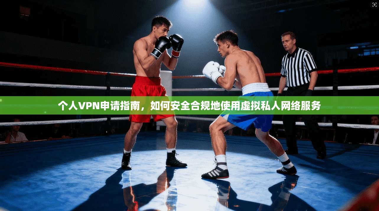 个人VPN申请指南，如何安全合规地使用虚拟私人网络服务