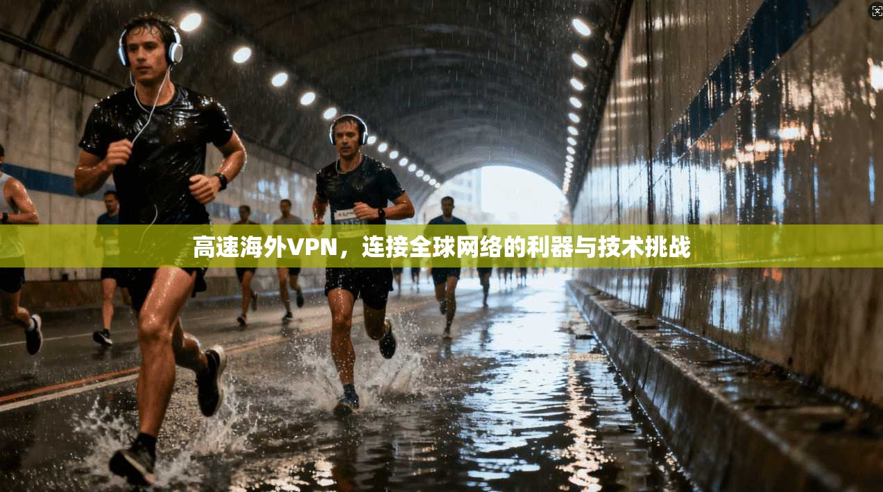 高速海外VPN，连接全球网络的利器与技术挑战