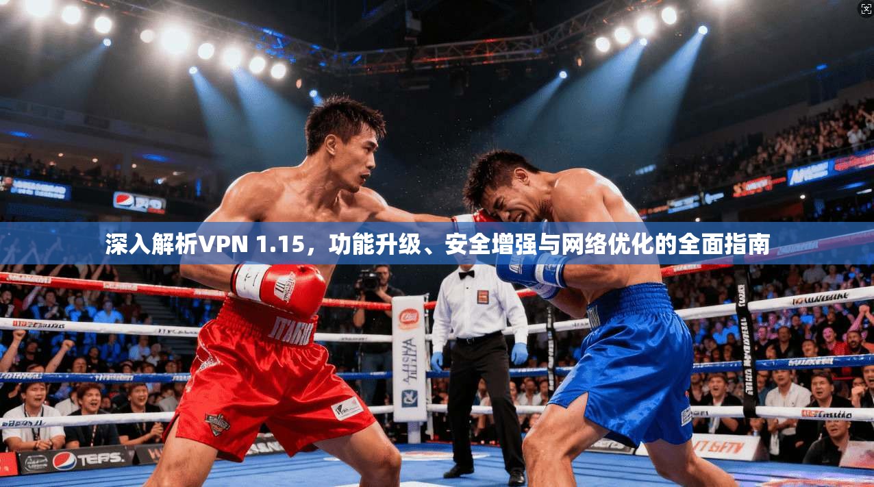 深入解析VPN 1.15，功能升级、安全增强与网络优化的全面指南