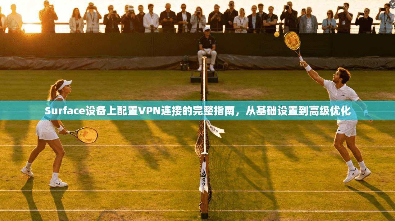 Surface设备上配置VPN连接的完整指南，从基础设置到高级优化