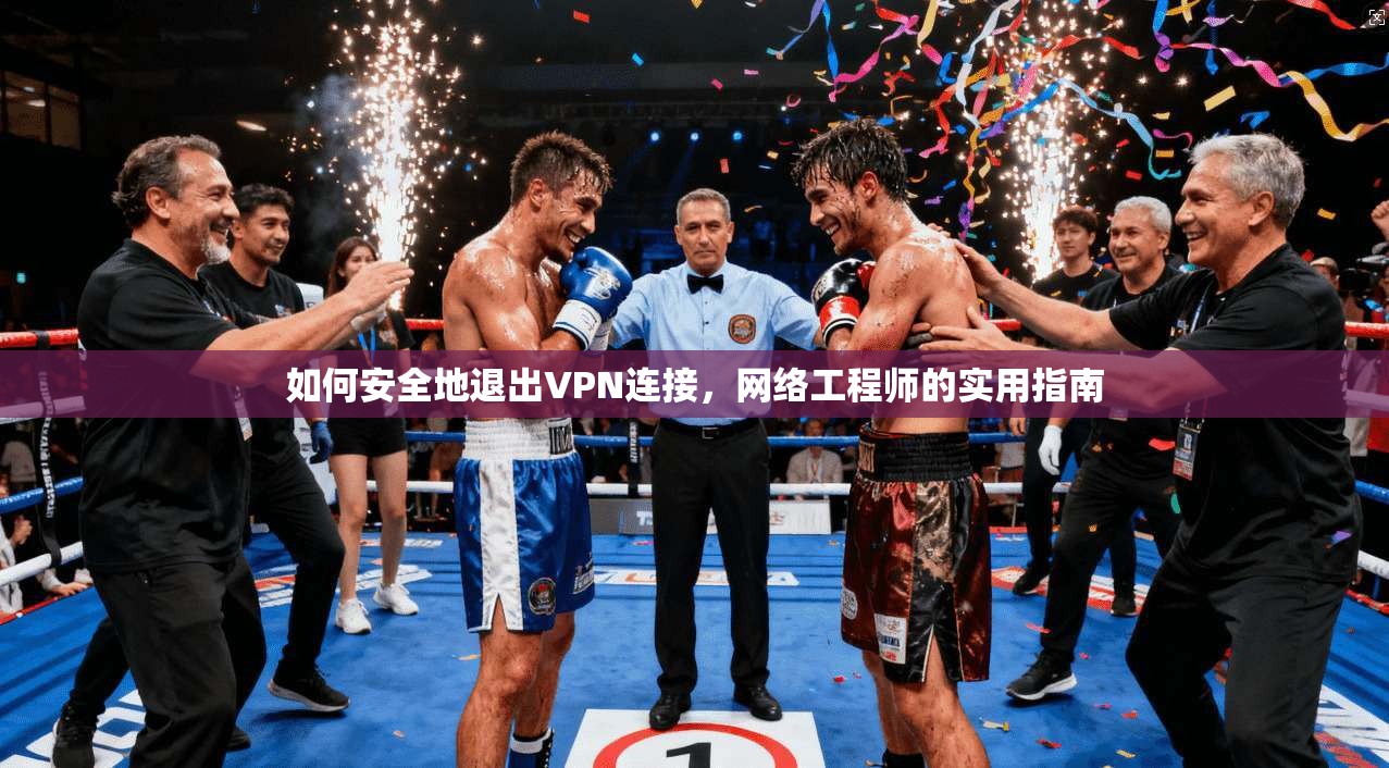 如何安全地退出VPN连接,网络工程师的实用指南 如何安全地退出VPN连接,网络工程师的实用指南