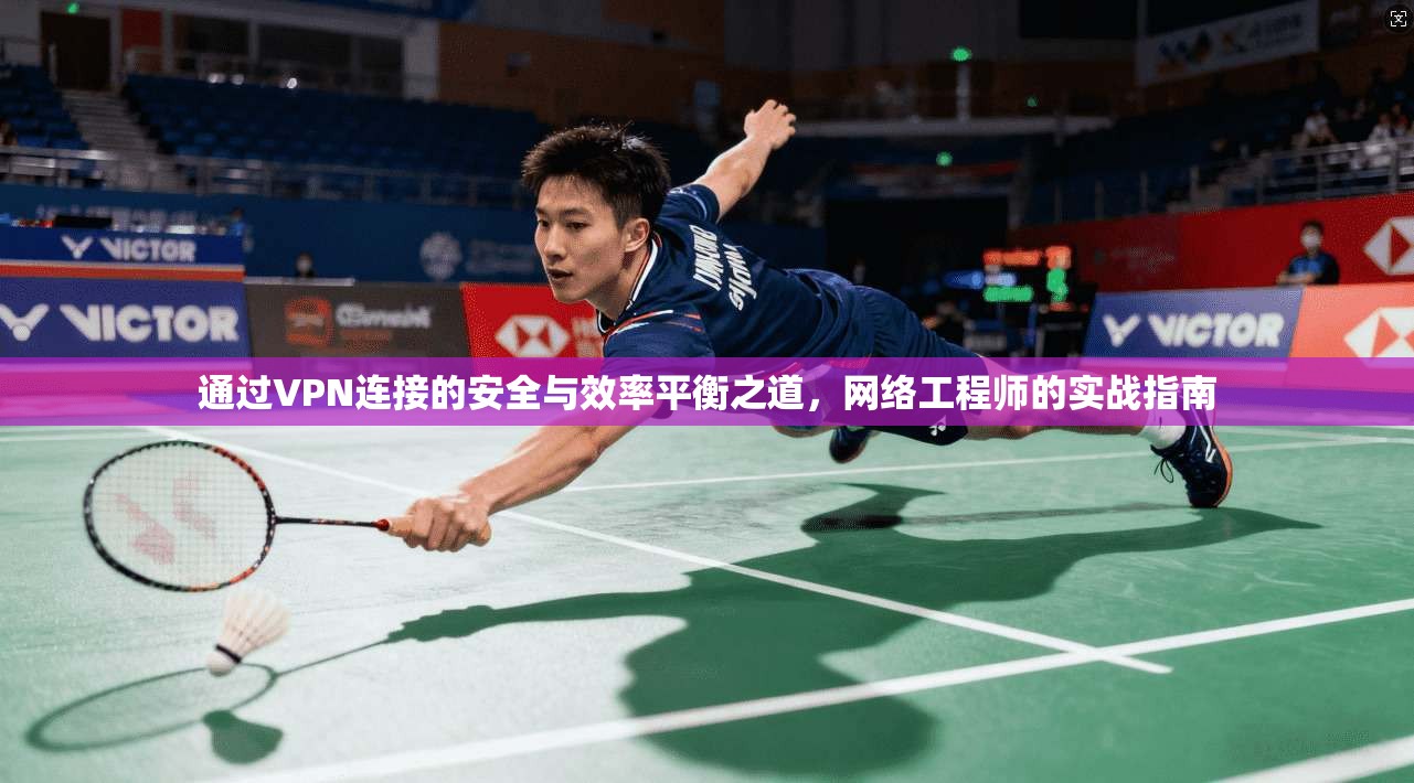 通过VPN连接的安全与效率平衡之道，网络工程师的实战指南
