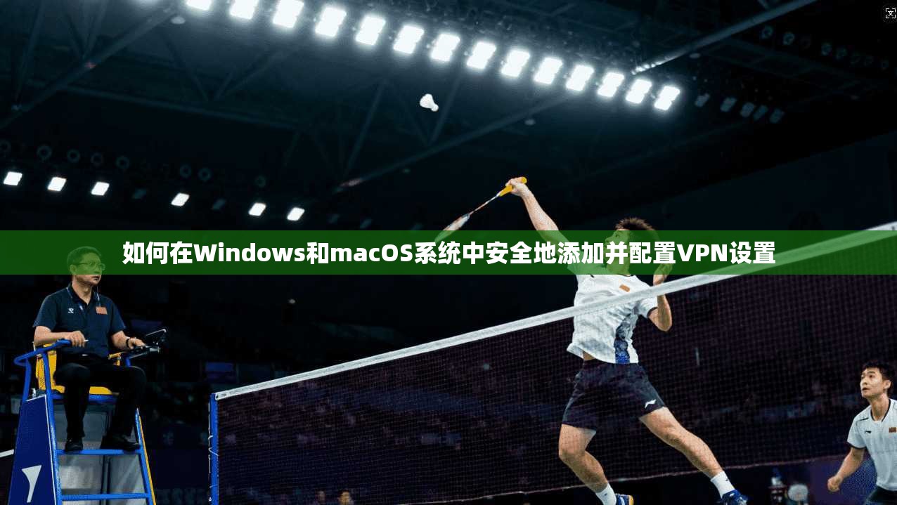 如何在Windows和macOS系统中安全地添加并配置VPN设置