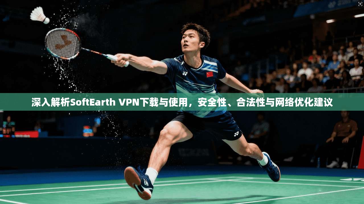 深入解析SoftEarth VPN下载与使用，安全性、合法性与网络优化建议