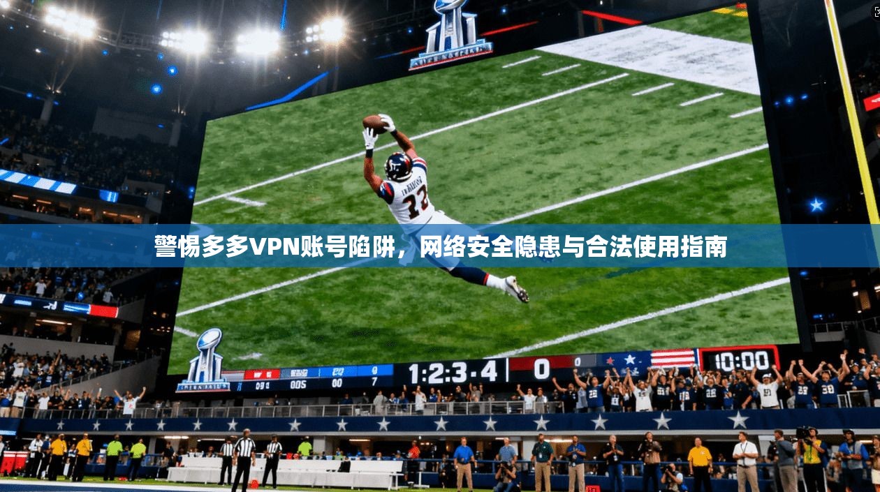 警惕多多VPN账号陷阱，网络安全隐患与合法使用指南