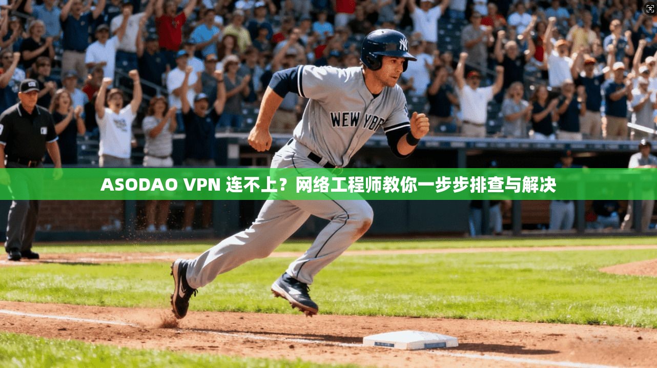 ASODAO VPN 连不上？网络工程师教你一步步排查与解决
