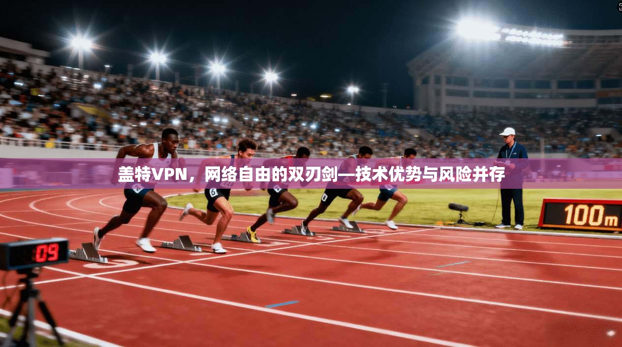 盖特VPN,网络自由的双刃剑—技术优势与风险并存 盖特VPN,网络自由的双刃剑—技术优势与风险并存