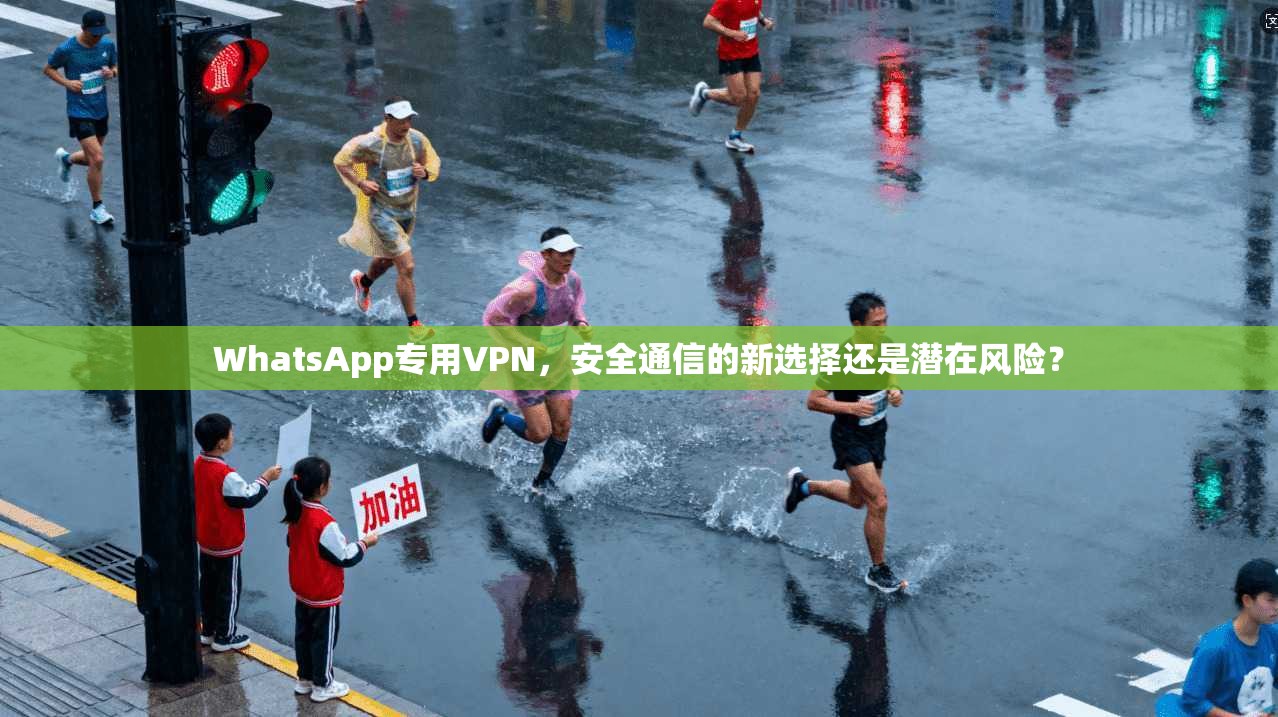 WhatsApp专用VPN，安全通信的新选择还是潜在风险？