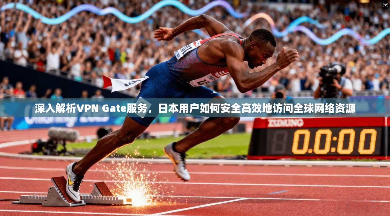 深入解析VPN Gate服务,日本用户如何安全高效地访问全球网络资源 深入解析VPN Gate服务,日本用户如何安全高效地访问全球网络资源