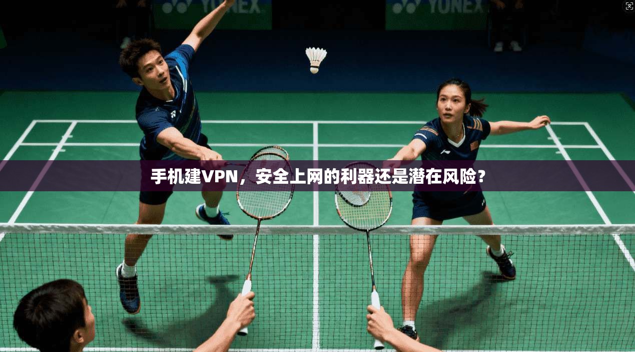 手机建VPN,安全上网的利器还是潜在风险? 手机建VPN,安全上网的利器还是潜在风险?