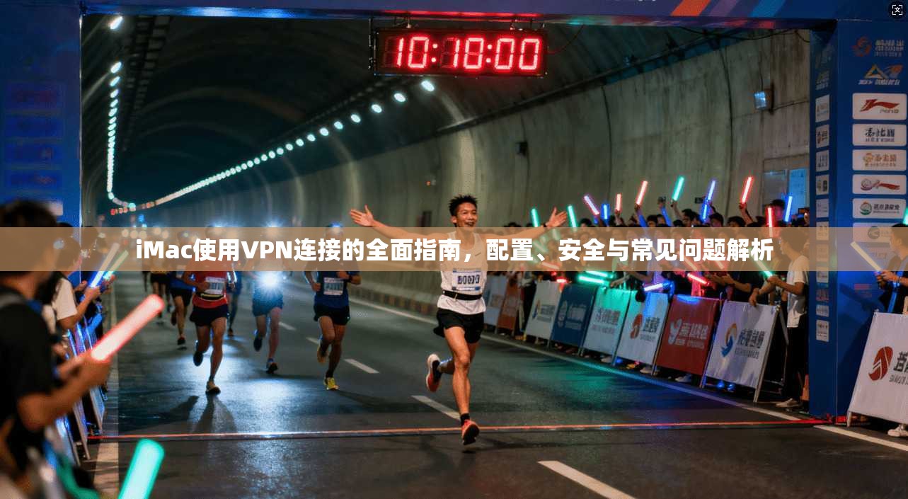 iMac使用VPN连接的全面指南，配置、安全与常见问题解析