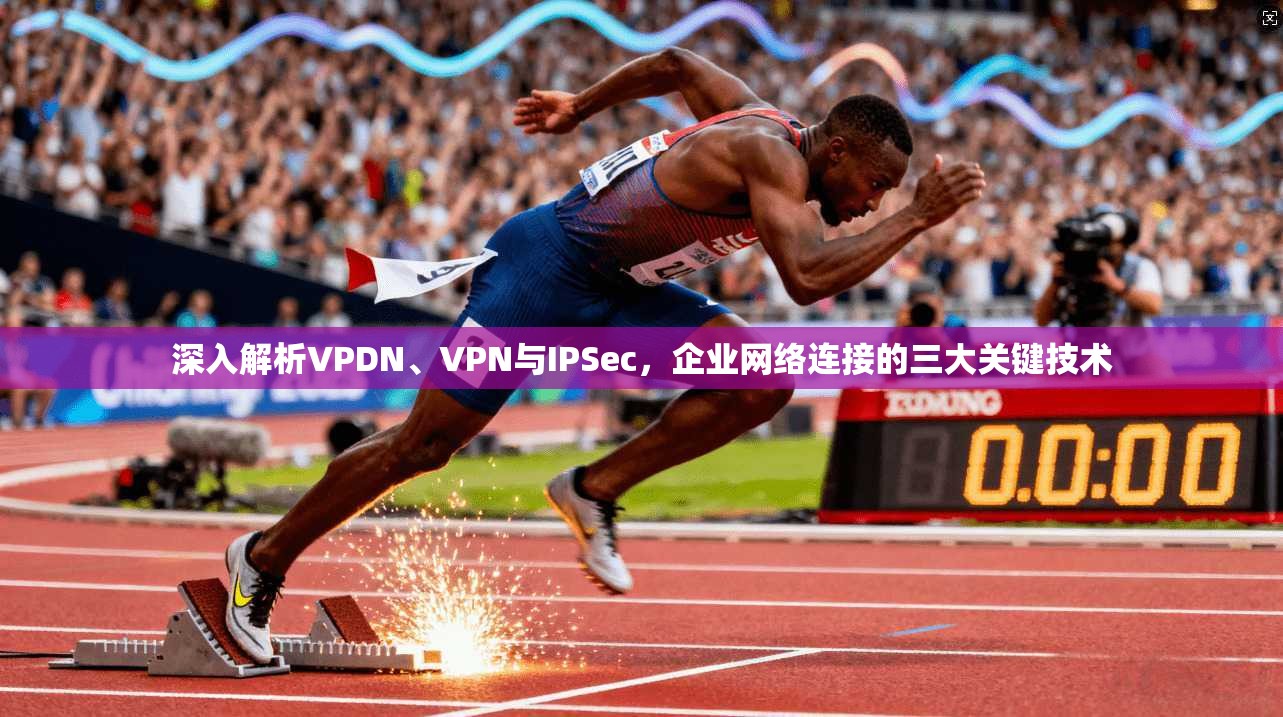深入解析VPDN、VPN与IPSec，企业网络连接的三大关键技术