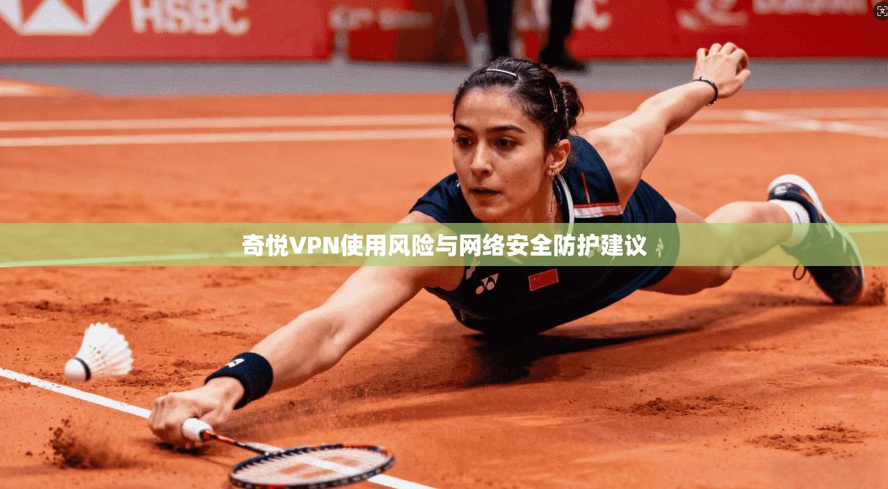 奇悦VPN使用风险与网络安全防护建议