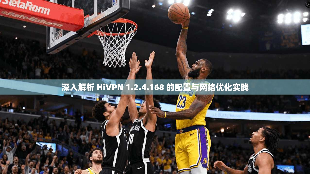 深入解析 HiVPN 1.2.4.168 的配置与网络优化实践