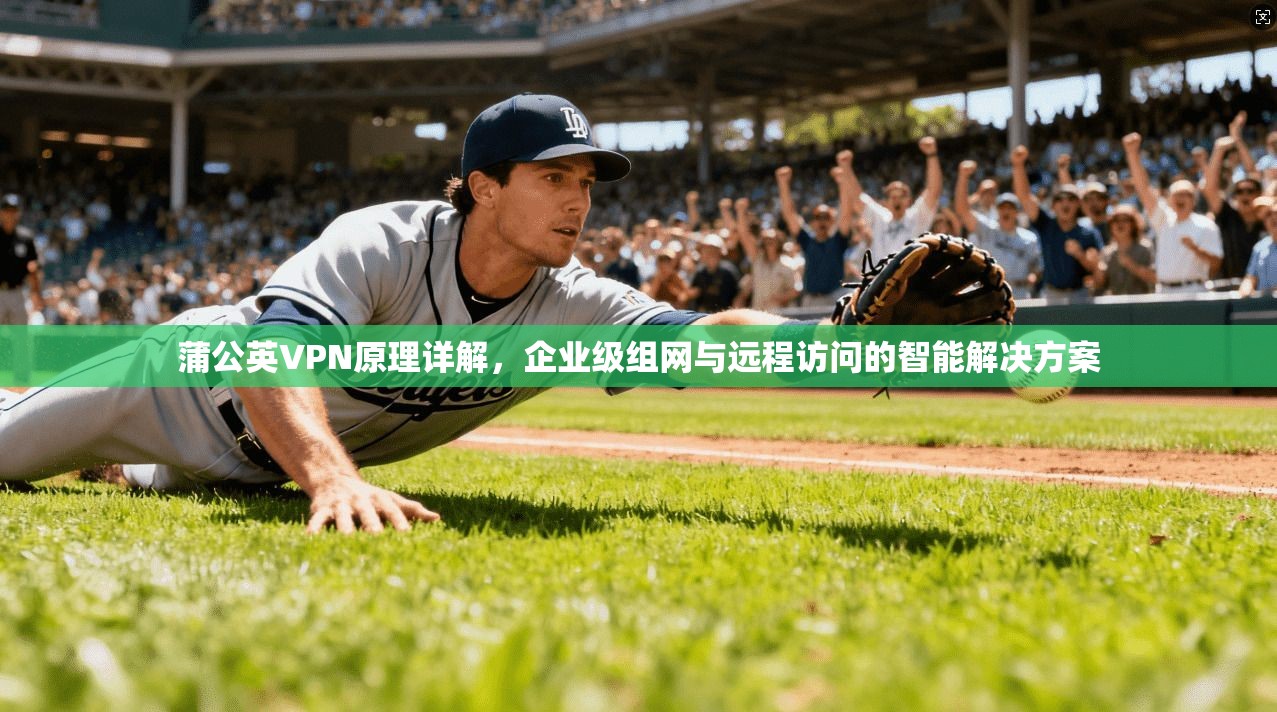 蒲公英VPN原理详解，企业级组网与远程访问的智能解决方案