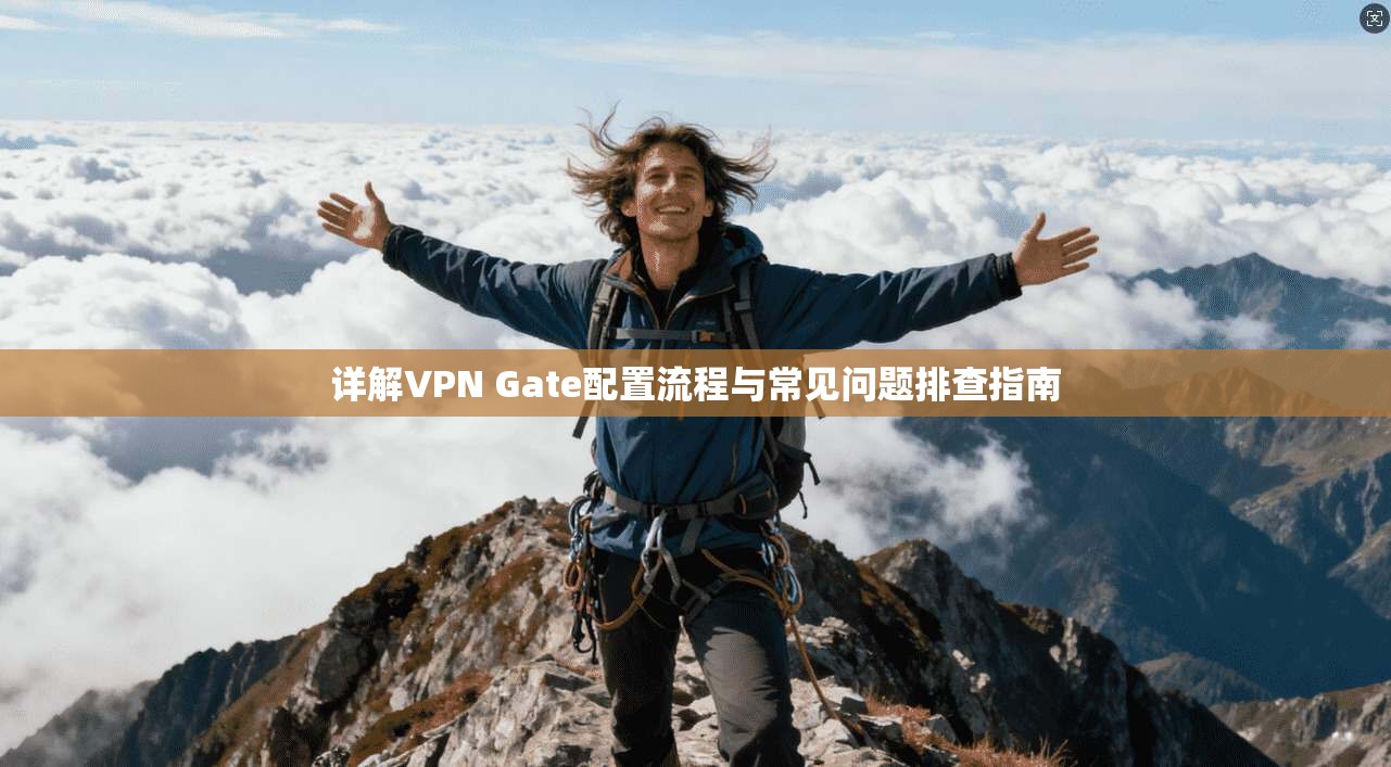 详解VPN Gate配置流程与常见问题排查指南 详解VPN Gate配置流程与常见问题排查指南