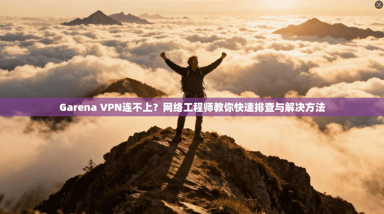 Garena VPN连不上?网络工程师教你快速排查与解决方法 Garena VPN连不上?网络工程师教你快速排查与解决方法