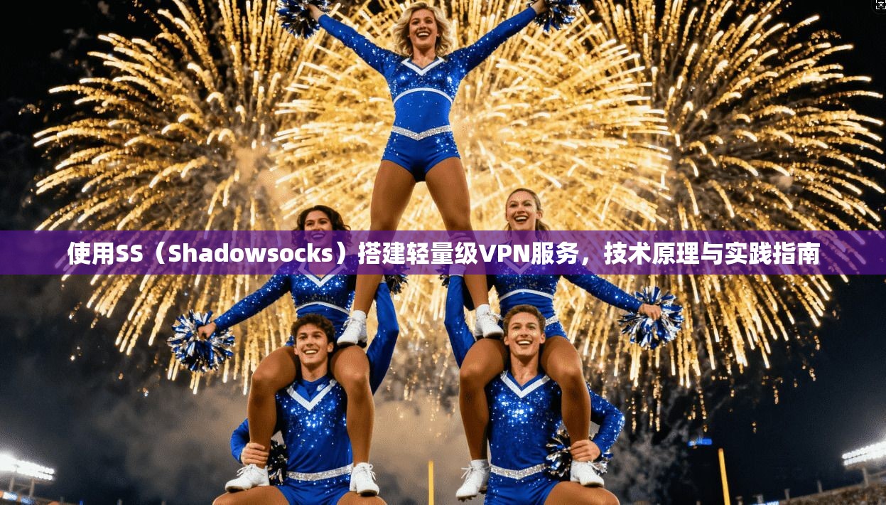 使用SS（Shadowsocks）搭建轻量级VPN服务，技术原理与实践指南