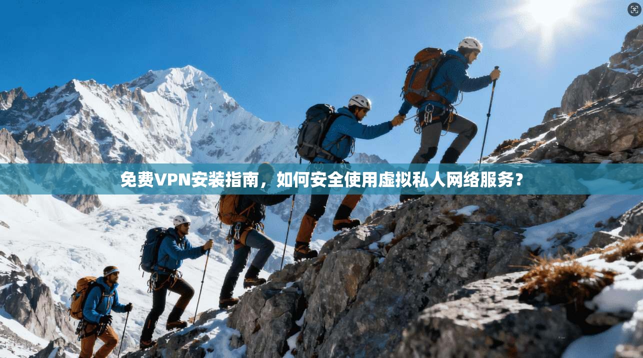 免费VPN安装指南，如何安全使用虚拟私人网络服务？