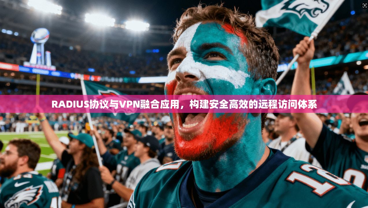 RADIUS协议与VPN融合应用，构建安全高效的远程访问体系