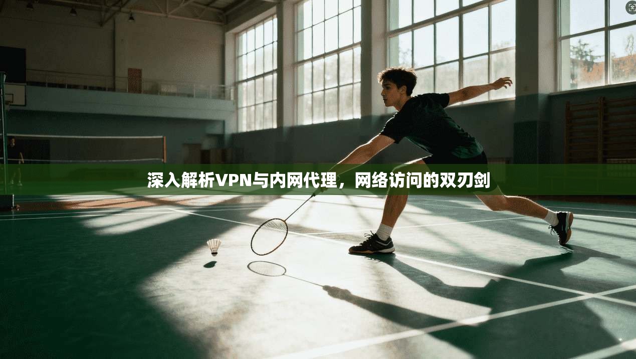 深入解析VPN与内网代理，网络访问的双刃剑