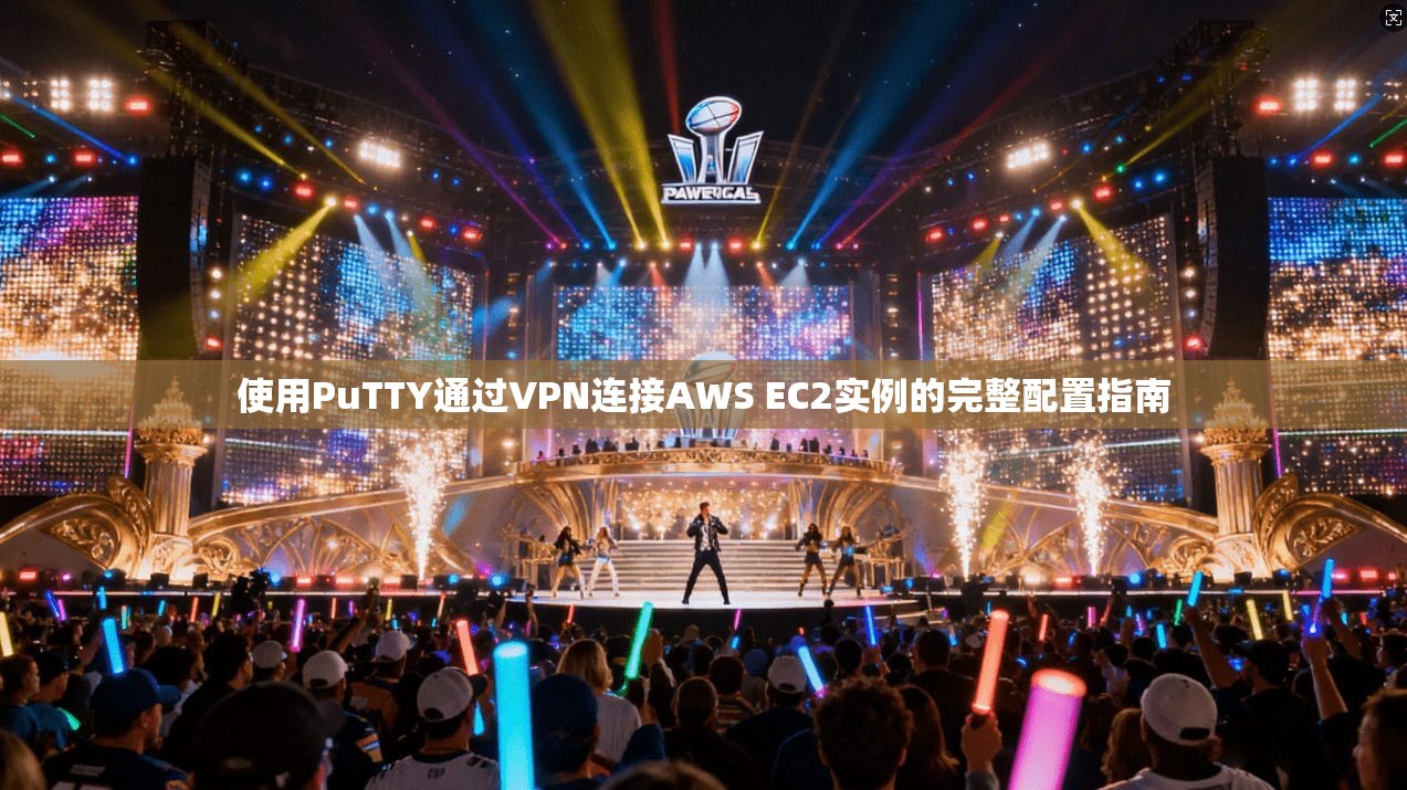 使用PuTTY通过VPN连接AWS EC2实例的完整配置指南