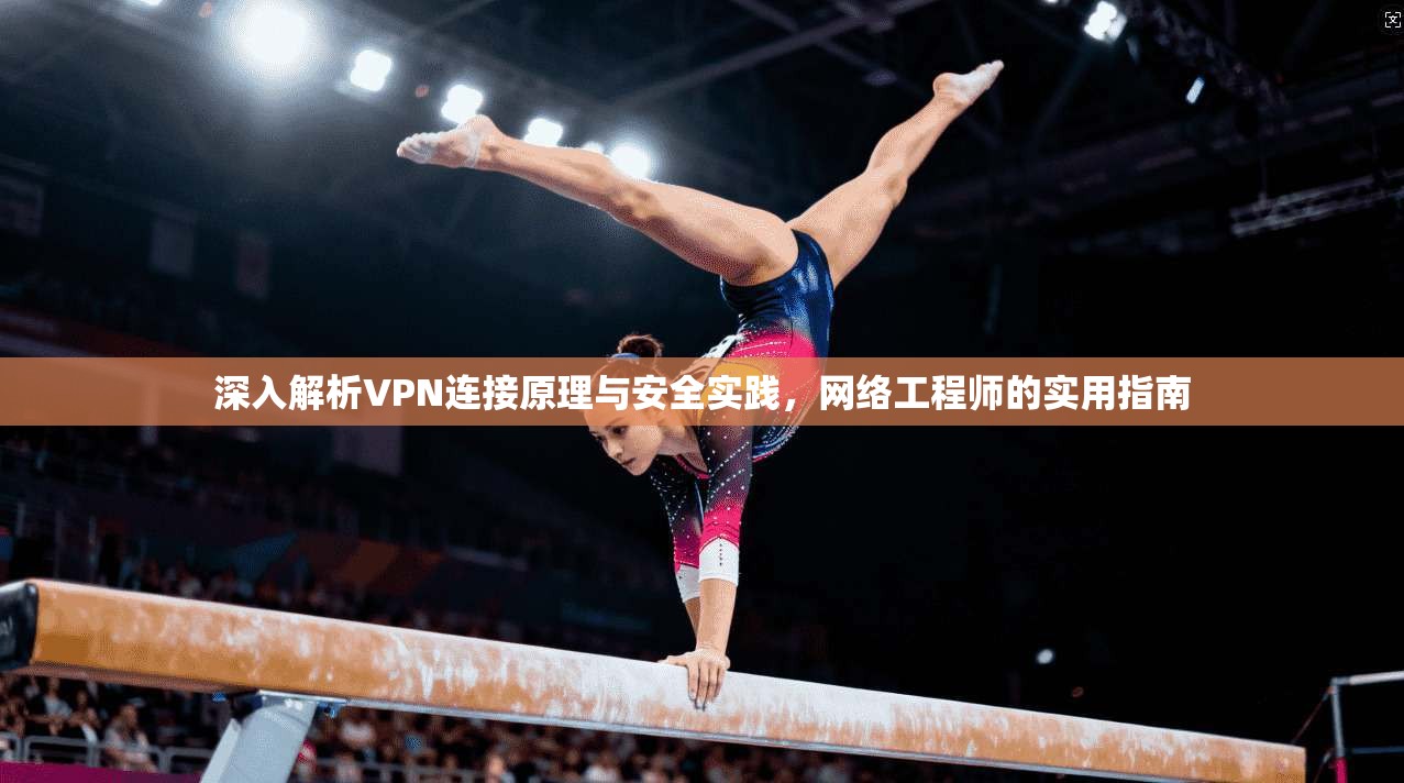 深入解析VPN连接原理与安全实践，网络工程师的实用指南