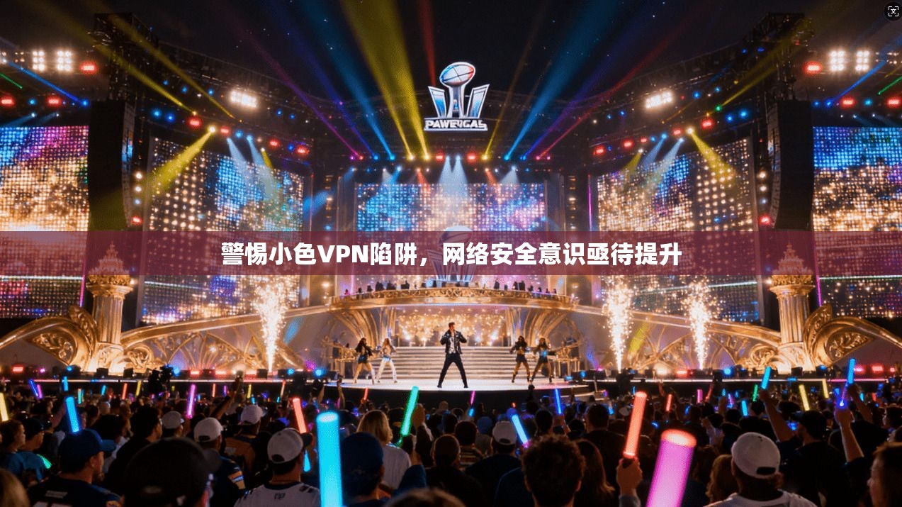 警惕小色VPN陷阱，网络安全意识亟待提升