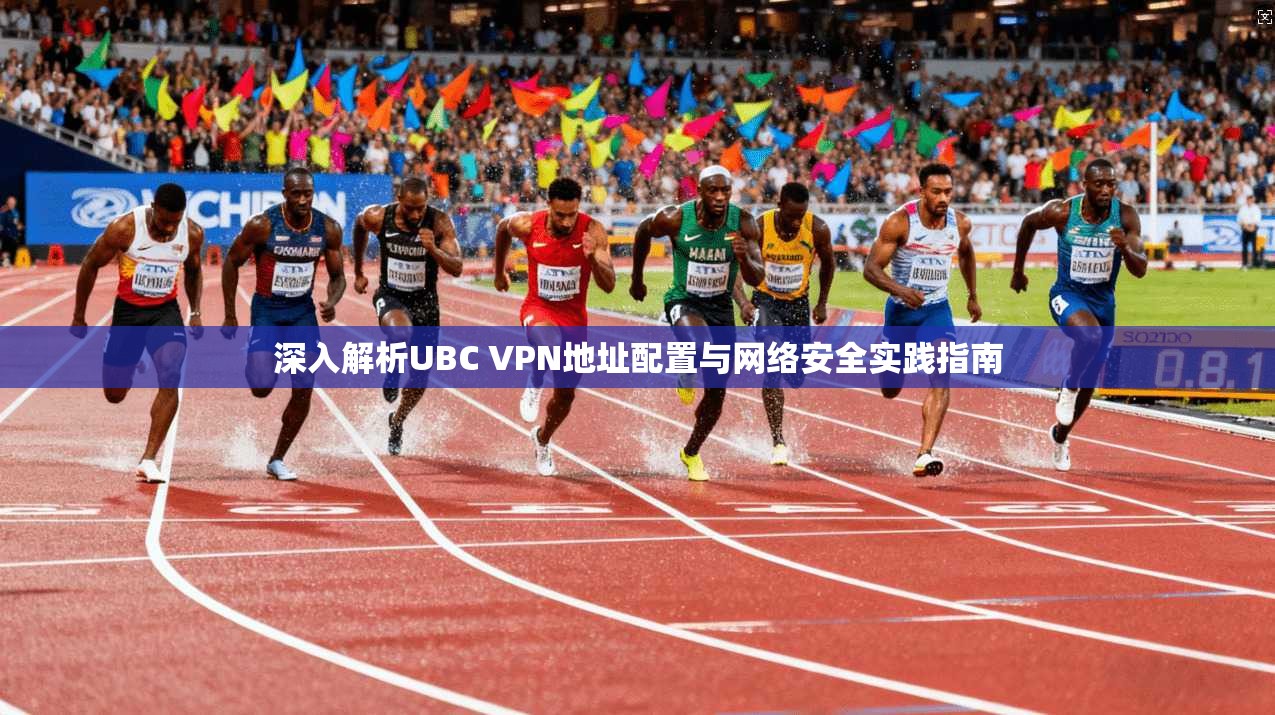 深入解析UBC VPN地址配置与网络安全实践指南