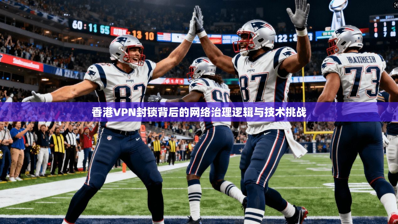 香港VPN封锁背后的网络治理逻辑与技术挑战