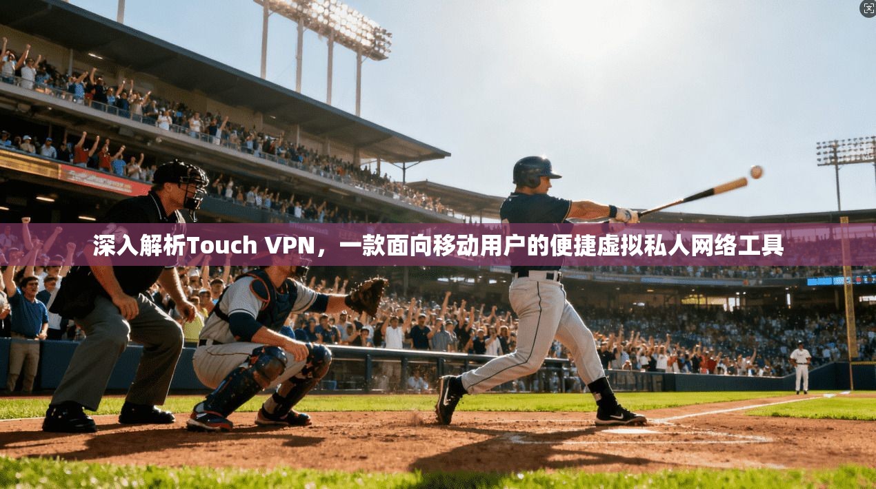 深入解析Touch VPN，一款面向移动用户的便捷虚拟私人网络工具