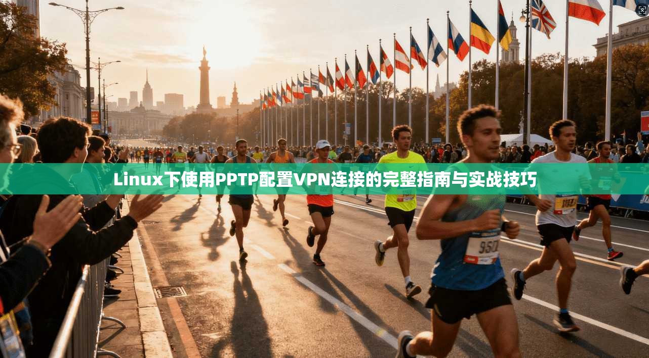 Linux下使用PPTP配置VPN连接的完整指南与实战技巧