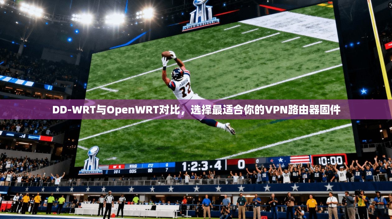 DD-WRT与OpenWRT对比，选择最适合你的VPN路由器固件