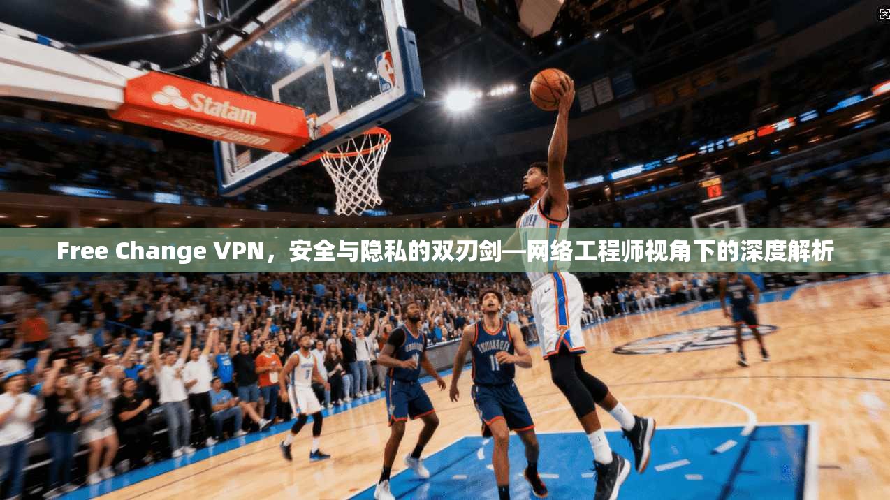Free Change VPN，安全与隐私的双刃剑—网络工程师视角下的深度解析