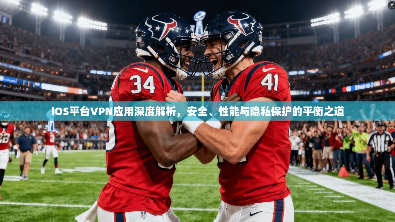 iOS平台VPN应用深度解析，安全、性能与隐私保护的平衡之道