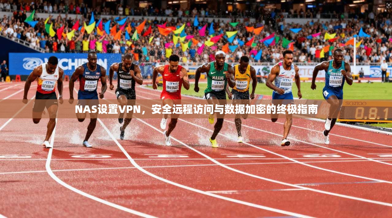 NAS设置VPN，安全远程访问与数据加密的终极指南