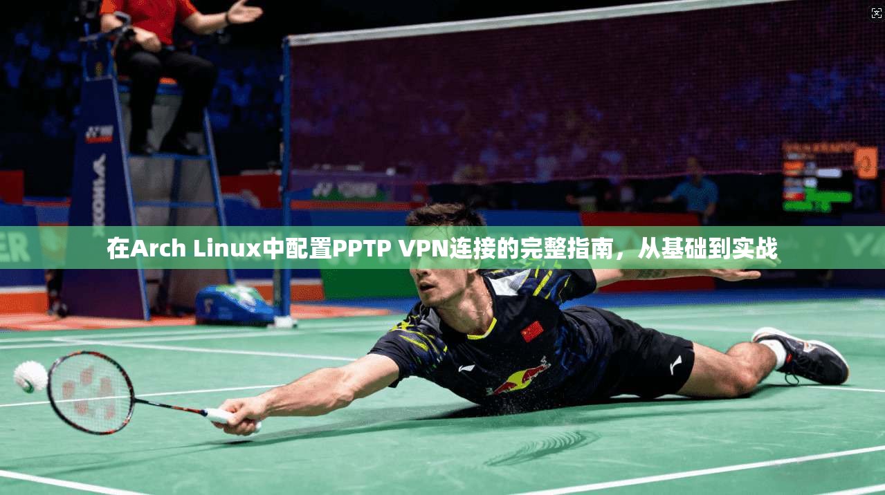 在Arch Linux中配置PPTP VPN连接的完整指南，从基础到实战