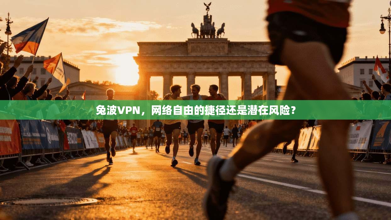 兔波VPN，网络自由的捷径还是潜在风险？