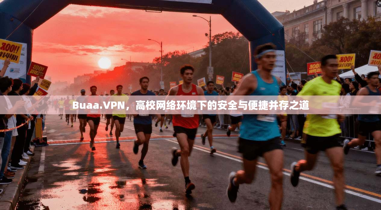 Buaa.VPN，高校网络环境下的安全与便捷并存之道