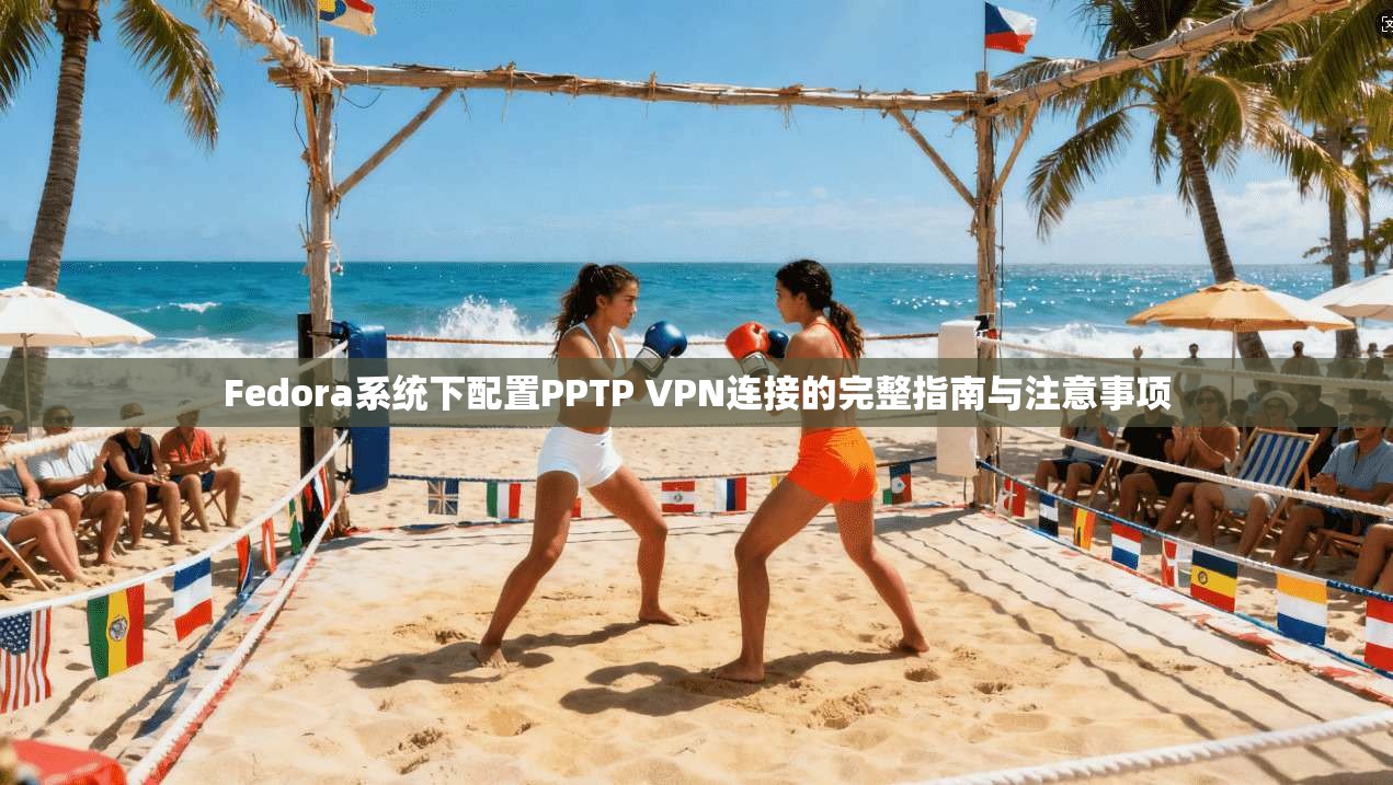 Fedora系统下配置PPTP VPN连接的完整指南与注意事项